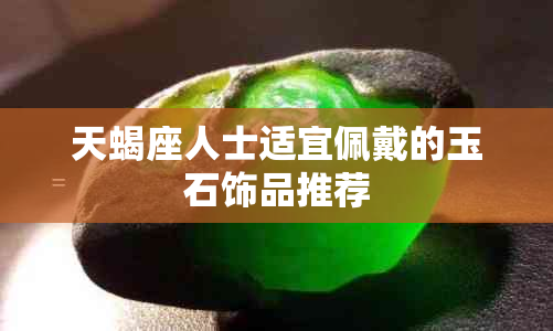 天蝎座人士适宜佩戴的玉石饰品推荐