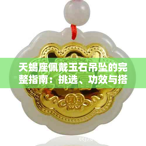 天蝎座佩戴玉石吊坠的完整指南:挑选、功效与搭配建议