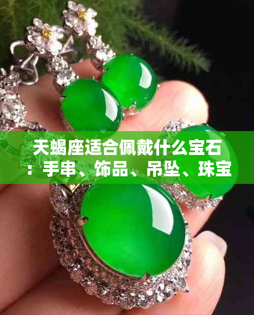 天蝎座适合佩戴什么宝石:手串、饰品、吊坠、珠宝、首饰一览