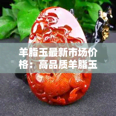 羊脂玉最新市场价格:高品质羊脂玉克重价格解析