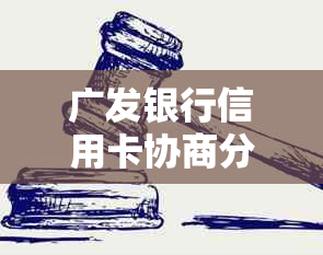 广发银行信用卡协商分期详解