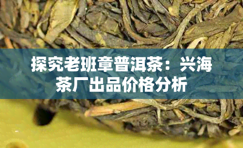 探究老班章普洱茶：兴海茶厂出品价格分析