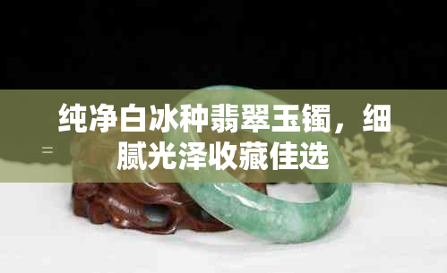 纯净白冰种翡翠玉镯,细腻光泽收藏佳选