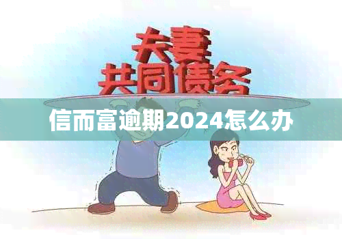 信而富逾期2024怎么办