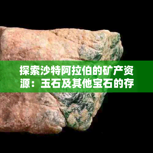 探索沙特 *** 的矿产资源：玉石及其他宝石的存在与分布