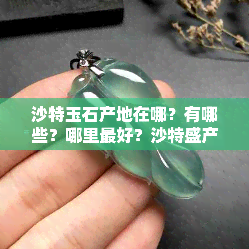 沙特玉石产地在哪？有哪些？哪里更好？沙特盛产什么玉石？