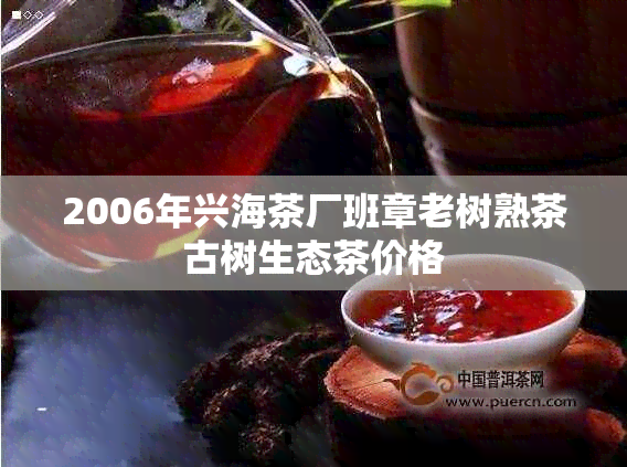 2006年兴海茶厂班章老树熟茶古树生态茶价格