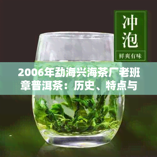 2006年勐海兴海茶厂老班章普洱茶：历史、特点与收藏价值全解析