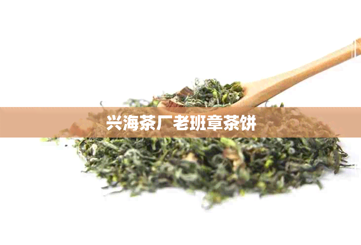 兴海茶厂老班章茶饼