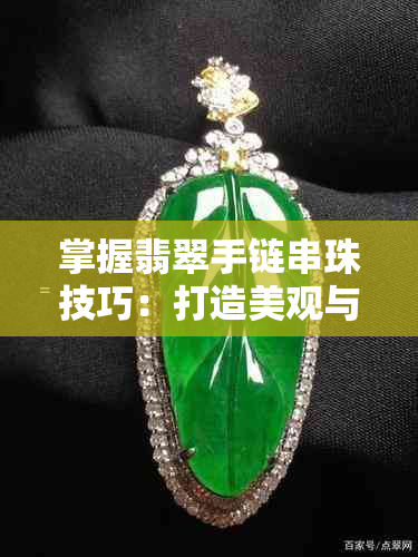 掌握翡翠手链串珠技巧:打造美观与个性兼备的珠宝搭配指南