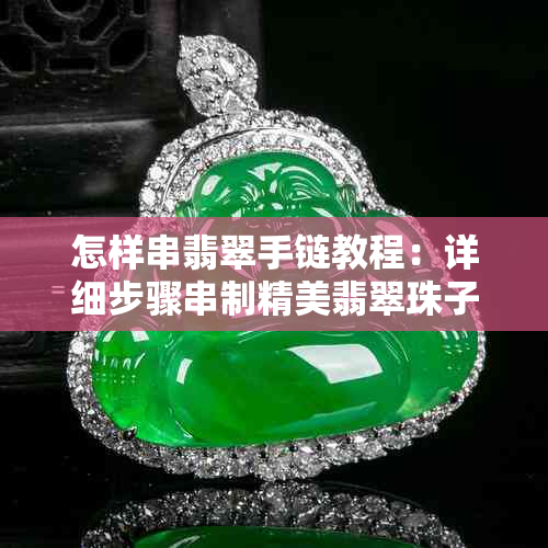 怎样串翡翠手链教程:详细步骤串制精美翡翠珠子手链