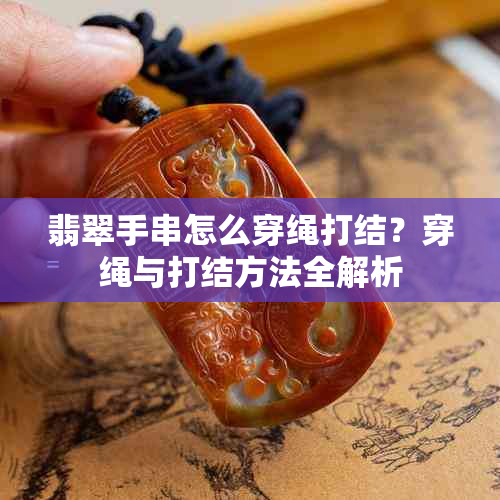 翡翠手串怎么穿绳打结?穿绳与打结方法全解析