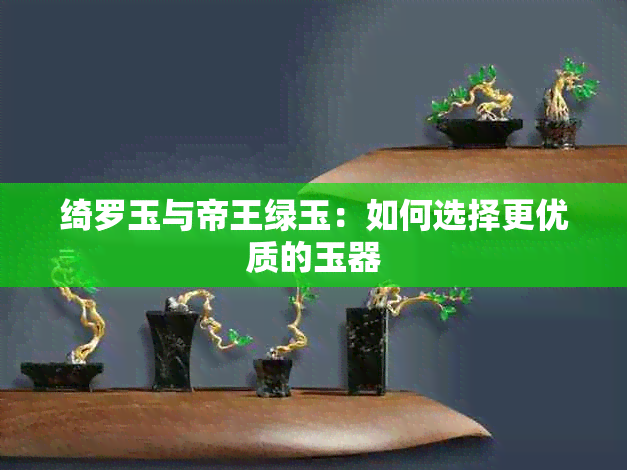 绮罗玉与帝王绿玉：如何选择更优质的玉器