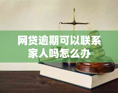 网贷逾期可以联系家人吗怎么办