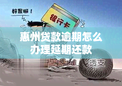 惠州贷款逾期怎么办理延期还款