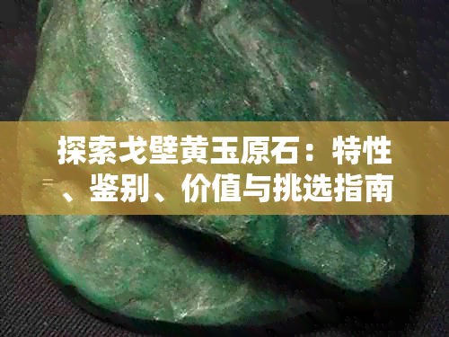 探索戈壁黄玉原石:特性、鉴别、价值与挑选指南