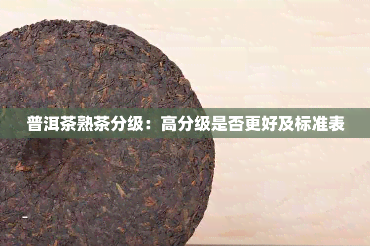 普洱茶熟茶分级:高分级是否更好及标准表