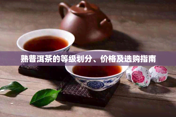 熟普洱茶的等级划分、价格及选购指南