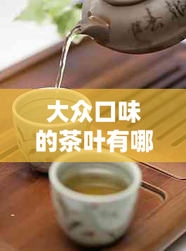 大众口味的茶叶有哪些名字?适合大众的茶叶及奶茶推荐