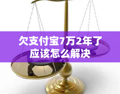 欠支付宝7万2年了应该怎么解决