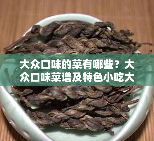 大众口味的菜有哪些?大众口味菜谱及特色小吃大全