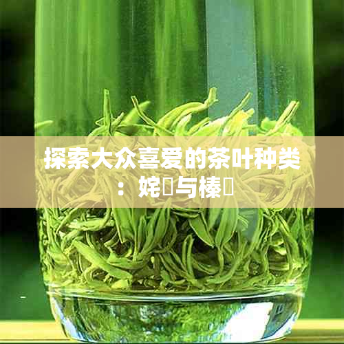 探索大众喜爱的茶叶种类:姹熻与榛勫