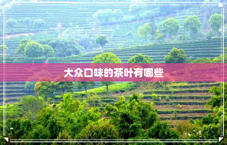 大众口味的茶叶有哪些 大众口味的茶叶有哪些