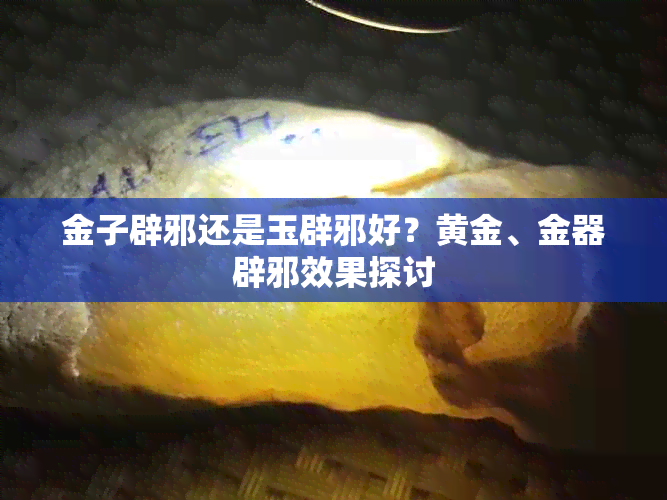 金子辟邪还是玉辟邪好？黄金、金器辟邪效果探讨