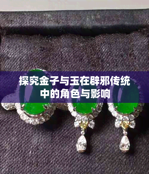 探究金子与玉在辟邪传统中的角色与影响