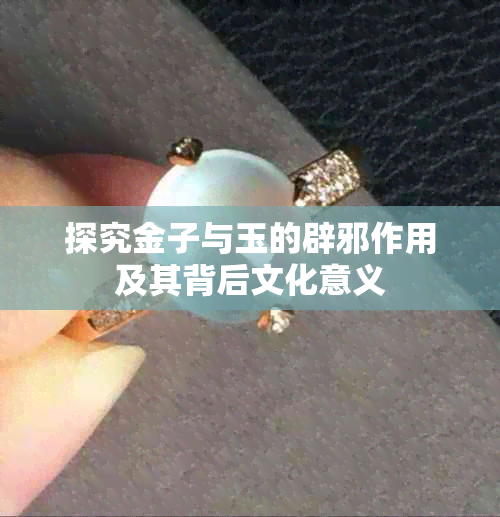 探究金子与玉的辟邪作用及其背后文化意义