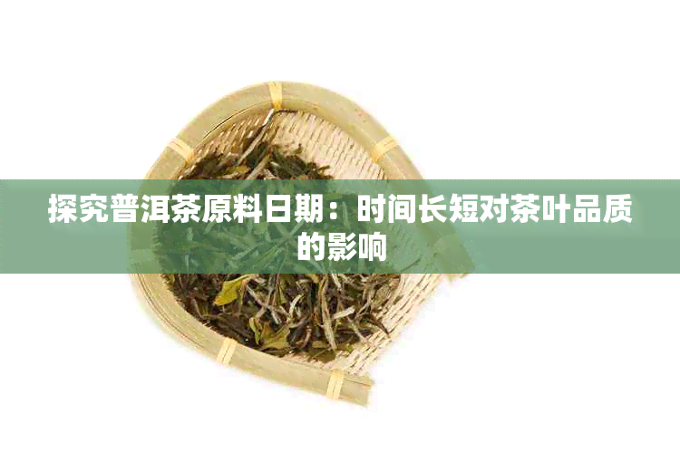 探究普洱茶原料日期：时间长短对茶叶品质的影响