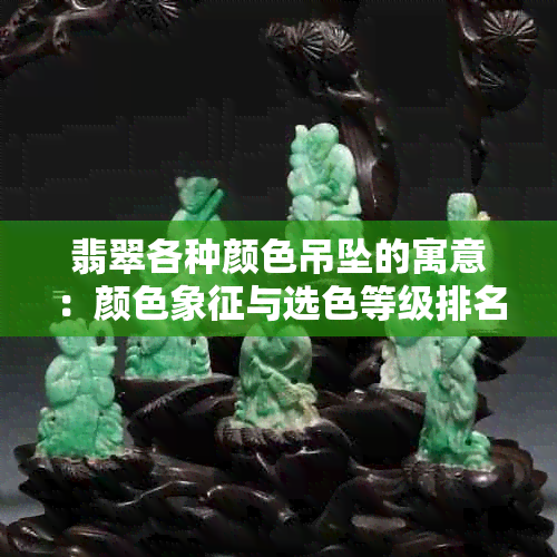 翡翠各种颜色吊坠的寓意:颜色象征与选色等级排名指南