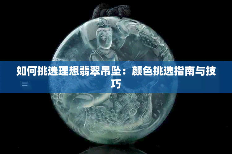 如何挑选理想翡翠吊坠:颜色挑选指南与技巧