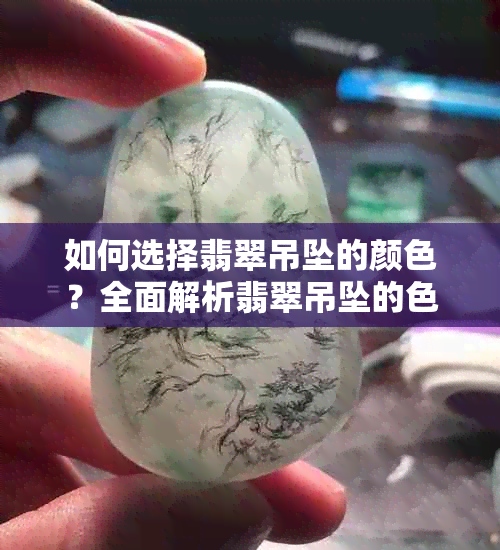 如何选择翡翠吊坠的颜色?全面解析翡翠吊坠的色彩美学与选购指南