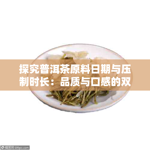 探究普洱茶原料日期与压制时长：品质与口感的双重考量