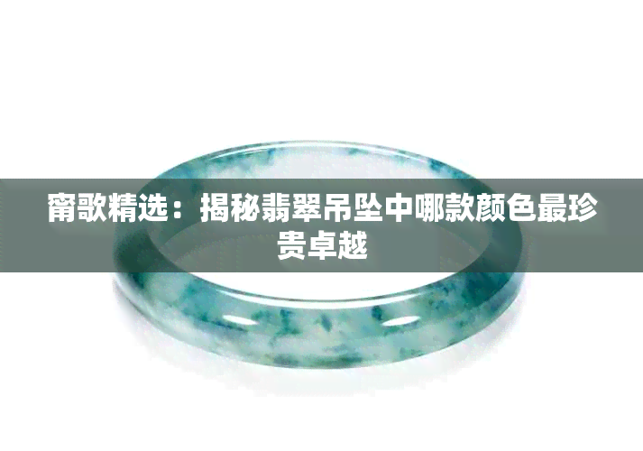 甯歌精选:揭秘翡翠吊坠中哪款颜色最珍贵卓越