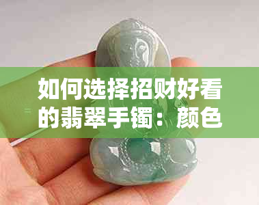 如何选择招财好看的翡翠手镯:颜色、质地与款式全方位指南