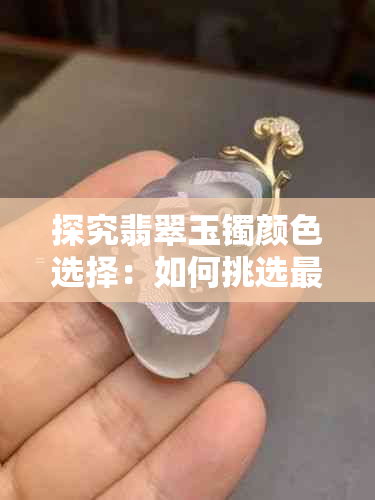 探究翡翠玉镯颜色选择:如何挑选更佳品质与寓意丰富的翡翠手镯