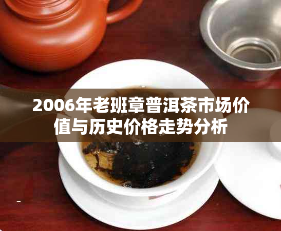 2006年老班章普洱茶市场价值与历史价格走势分析