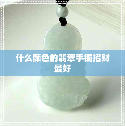 什么颜色的翡翠手镯招财更好 什么颜色的翡翠手镯招财更好