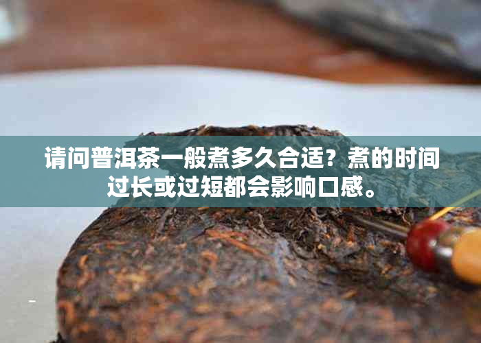 请问普洱茶一般煮多久合适？煮的时间过长或过短都会影响口感。