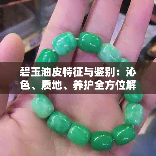 碧玉油皮特征与鉴别：沁色、质地、养护全方位解析