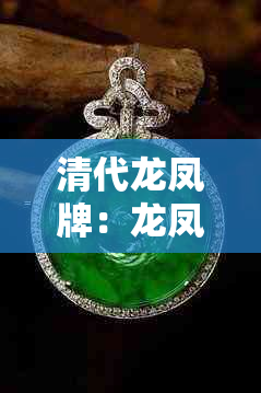 清代龙凤牌:龙凤玉牌与花钱价值及真品鉴别
