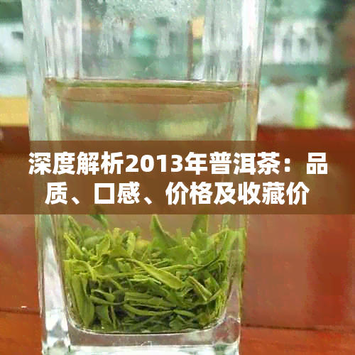 深度解析2013年普洱茶:品质、口感、价格及收藏价值全方位评估指南