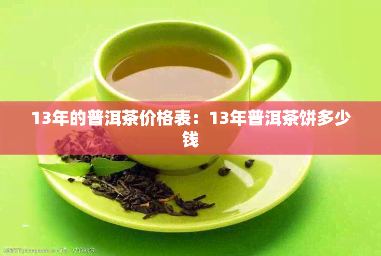 13年的普洱茶价格表:13年普洱茶饼多少钱