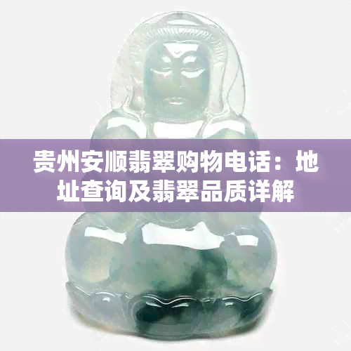 贵州安顺翡翠购物电话：地址查询及翡翠品质详解