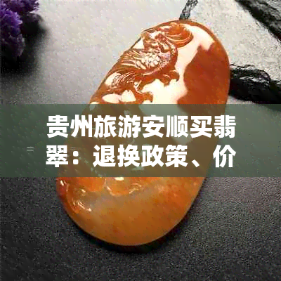 贵州旅游安顺买翡翠：退换政策、价值评估及购买指南