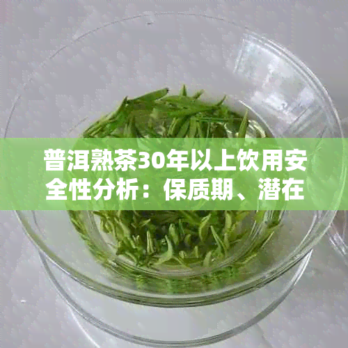 普洱熟茶30年以上饮用安全性分析：保质期、潜在素与正确保存方法探究
