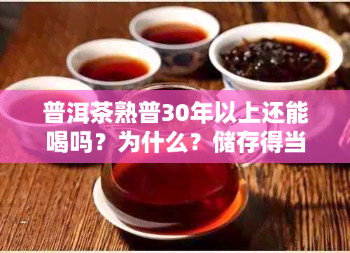 普洱茶熟普30年以上还能喝吗？为什么？储存得当即可饮用
