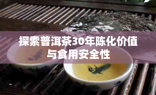 探索普洱茶30年陈化价值与食用安全性